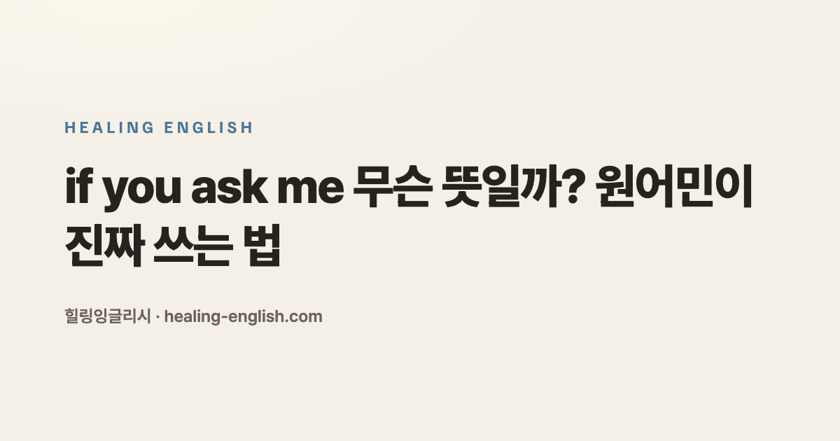 if you ask me 무슨 뜻일까? 원어민이 진짜 쓰는 법